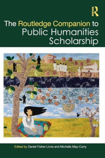 The Routledge Companion to Public Humanities Scholarship. Edited by Daniel Fisher-Livne and Michelle May-Curry.
